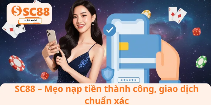 SC88 – Mẹo nạp tiền thành công, giao dịch chuẩn xác