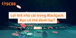 Lợi thế nhà cái trong Blackjack_ Bạn có thể đánh bại
